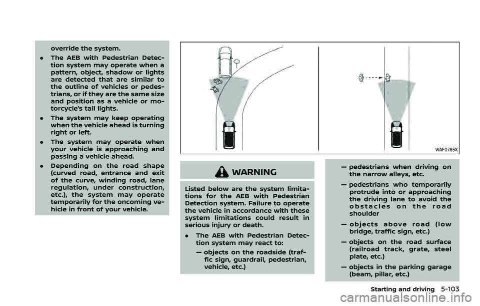 NISSAN QASHQAI 2023 Owners Manual override the system.
. The AEB with Pedestrian Detec-
tion system may operate when a
pattern, object, shadow or lights
are detected that are similar to
the outline of vehicles or pedes-
trians, or if NISSAN QASHQAI 2023 Owners Manual override the system.
. The AEB with Pedestrian Detec-
tion system may operate when a
pattern, object, shadow or lights
are detected that are similar to
the outline of vehicles or pedes-
trians, or if