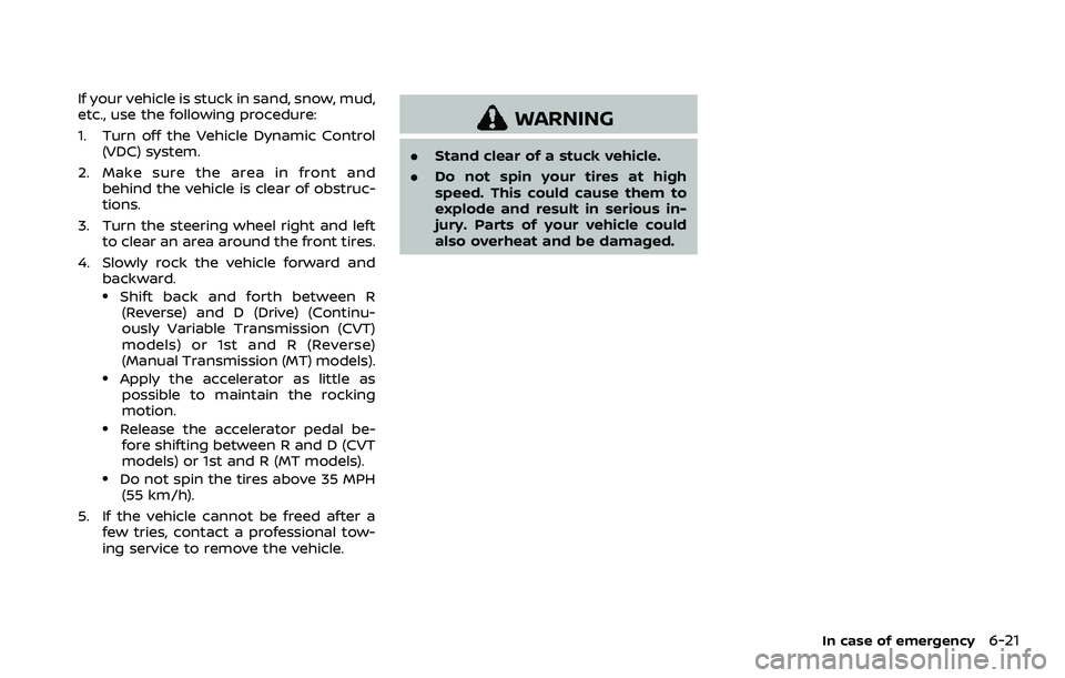 NISSAN QASHQAI 2023 Owners Manual If your vehicle is stuck in sand, snow, mud,
etc., use the following procedure:
1. Turn off the Vehicle Dynamic Control(VDC) system.
2. Make sure the area in front and behind the vehicle is clear of o NISSAN QASHQAI 2023 Owners Manual If your vehicle is stuck in sand, snow, mud,
etc., use the following procedure:
1. Turn off the Vehicle Dynamic Control(VDC) system.
2. Make sure the area in front and behind the vehicle is clear of o