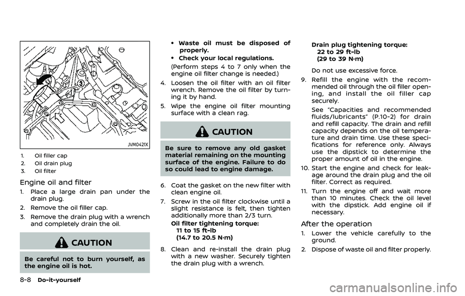 NISSAN QASHQAI 2023 Owners Manual 8-8Do-it-yourself
JVM0421X
1. Oil filler cap
2. Oil drain plug
3. Oil filter
Engine oil and filter
1. Place a large drain pan under thedrain plug.
2. Remove the oil filler cap.
3. Remove the drain plu NISSAN QASHQAI 2023 Owners Manual 8-8Do-it-yourself
JVM0421X
1. Oil filler cap
2. Oil drain plug
3. Oil filter
Engine oil and filter
1. Place a large drain pan under thedrain plug.
2. Remove the oil filler cap.
3. Remove the drain plu