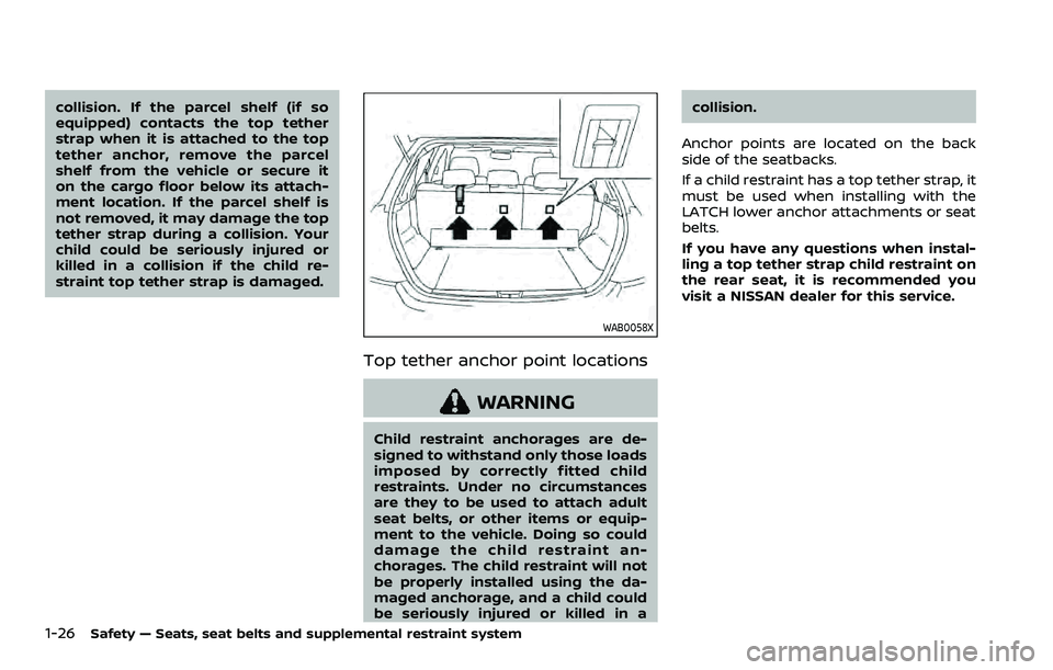 NISSAN QASHQAI 2023  Owners Manual 1-26Safety — Seats, seat belts and supplemental restraint system
collision. If the parcel shelf (if so
equipped) contacts the top tether
strap when it is attached to the top
tether anchor, remove th