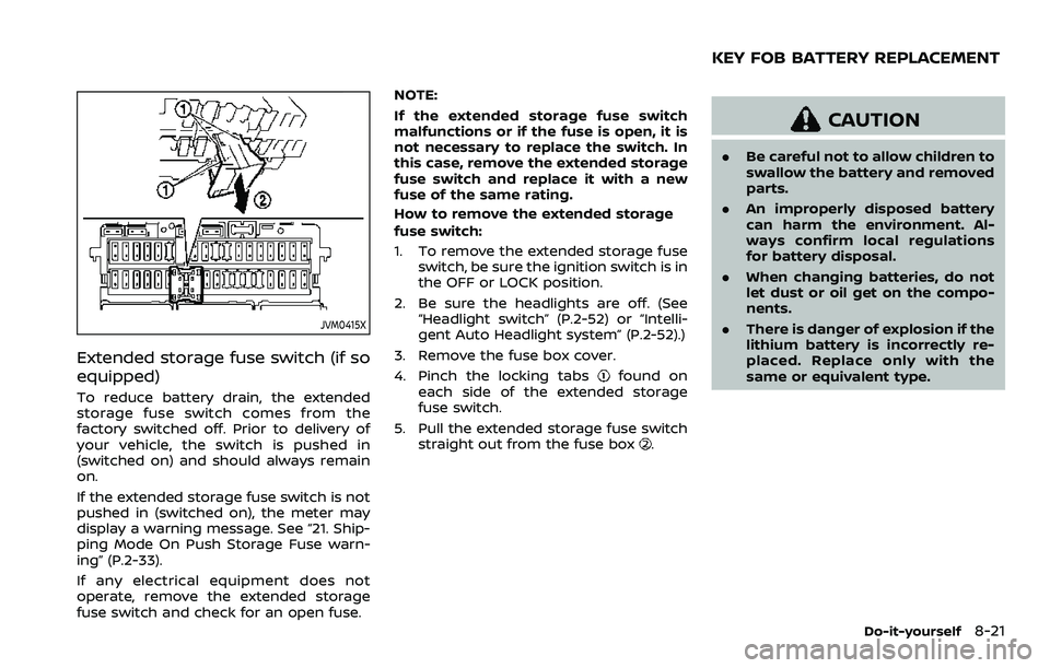 NISSAN QASHQAI 2023 Owners Manual JVM0415X
Extended storage fuse switch (if so
equipped)
To reduce battery drain, the extended
storage fuse switch comes from the
factory switched off. Prior to delivery of
your vehicle, the switch is p NISSAN QASHQAI 2023 Owners Manual JVM0415X
Extended storage fuse switch (if so
equipped)
To reduce battery drain, the extended
storage fuse switch comes from the
factory switched off. Prior to delivery of
your vehicle, the switch is p