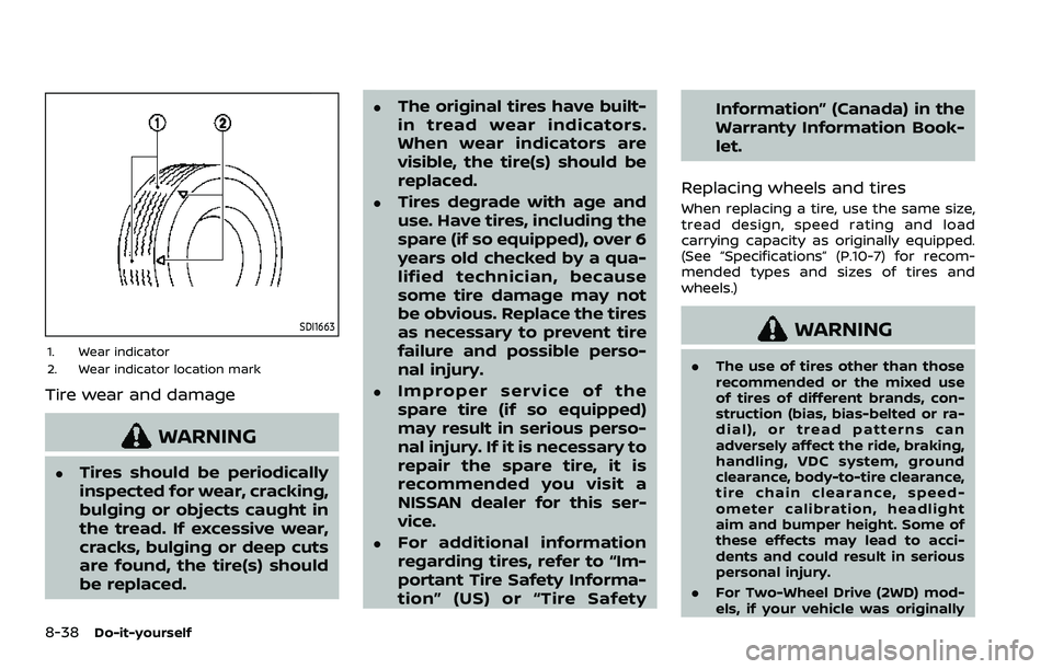 NISSAN QASHQAI 2023 Owners Manual 8-38Do-it-yourself
SDI1663
1. Wear indicator
2. Wear indicator location mark
Tire wear and damage
WARNING
.Tires should be periodically
inspected for wear, cracking,
bulging or objects caught in
the t NISSAN QASHQAI 2023 Owners Manual 8-38Do-it-yourself
SDI1663
1. Wear indicator
2. Wear indicator location mark
Tire wear and damage
WARNING
.Tires should be periodically
inspected for wear, cracking,
bulging or objects caught in
the t