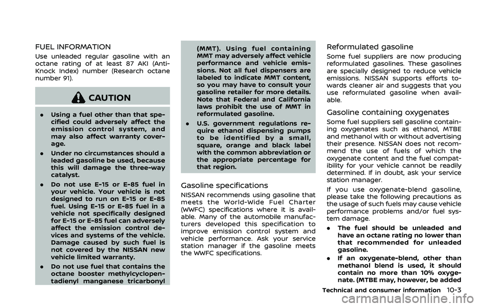 NISSAN QASHQAI 2023 Owners Manual FUEL INFORMATION
Use unleaded regular gasoline with an
octane rating of at least 87 AKI (Anti-
Knock Index) number (Research octane
number 91).
CAUTION
.Using a fuel other than that spe-
cified could NISSAN QASHQAI 2023 Owners Manual FUEL INFORMATION
Use unleaded regular gasoline with an
octane rating of at least 87 AKI (Anti-
Knock Index) number (Research octane
number 91).
CAUTION
.Using a fuel other than that spe-
cified could