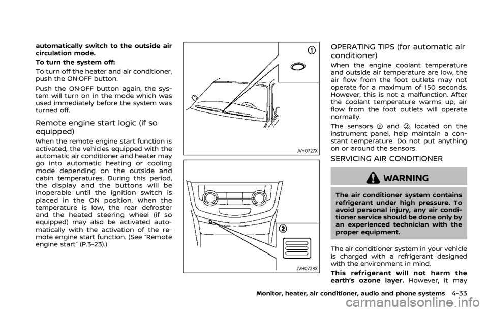 NISSAN QASHQAI 2021  Owners Manual automatically switch to the outside air
circulation mode.
To turn the system off:
To turn off the heater and air conditioner,
push the ON·OFF button.
Push the ON·OFF button again, the sys-
tem will 