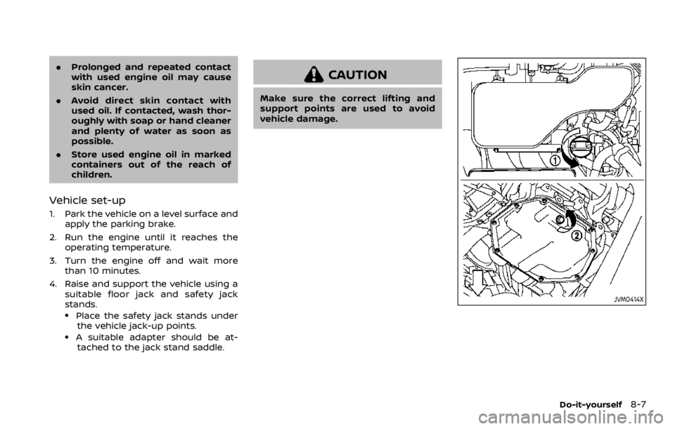 NISSAN QASHQAI 2021  Owners Manual .Prolonged and repeated contact
with used engine oil may cause
skin cancer.
. Avoid direct skin contact with
used oil. If contacted, wash thor-
oughly with soap or hand cleaner
and plenty of water as 
