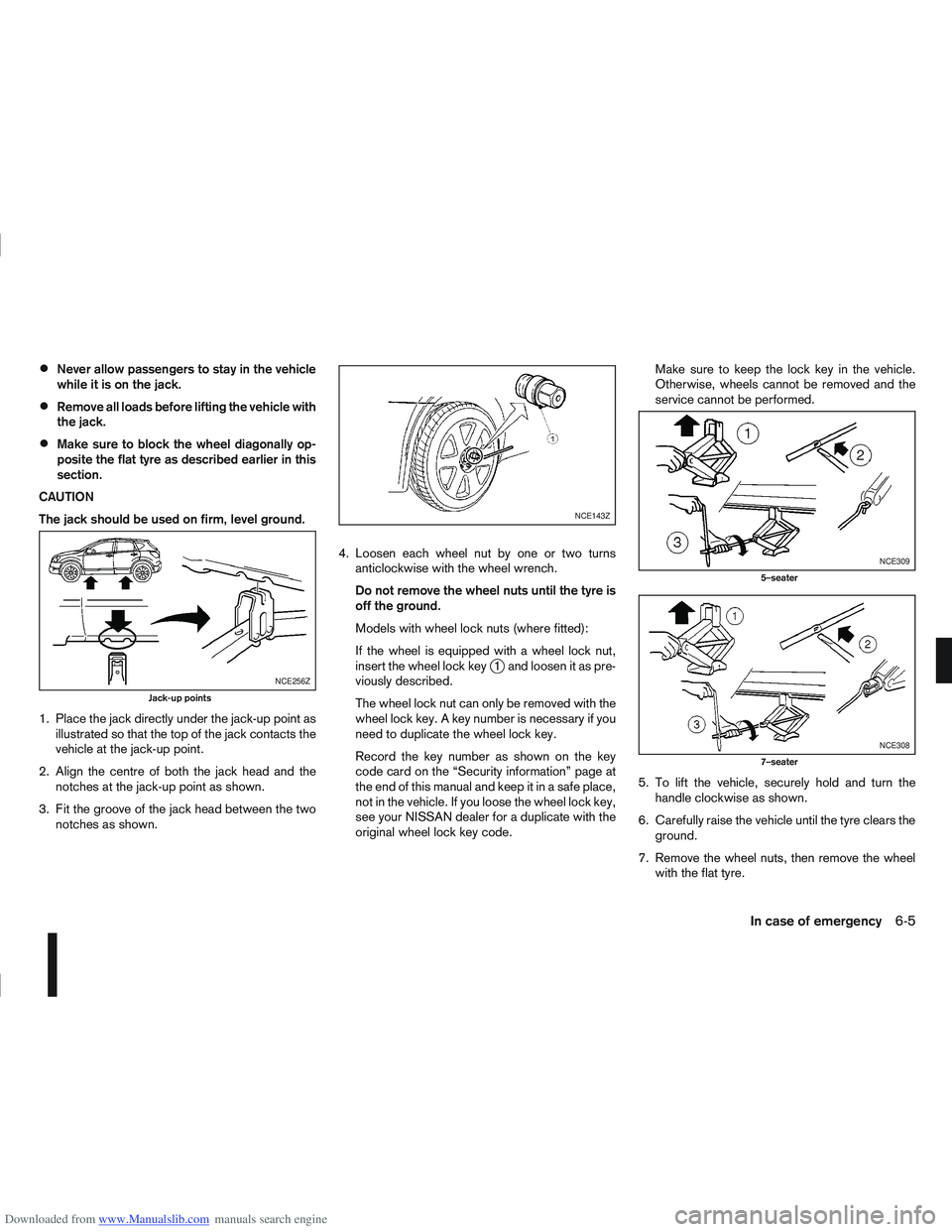 NISSAN QASHQAI 2013  Owners Manual Downloaded from www.Manualslib.com manuals search engine Never allow passengers to stay in the vehicle
while it is on the jack.
Remove all loads before lifting the vehicle with
the jack.
Make sure to 