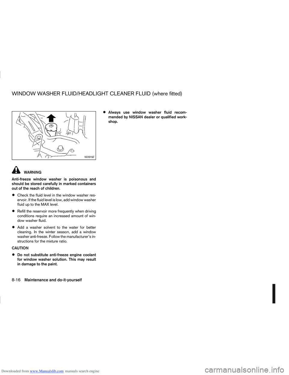 NISSAN QASHQAI 2013  Owners Manual Downloaded from www.Manualslib.com manuals search engine WARNING
Anti-freeze window washer is poisonous and
should be stored carefully in marked containers
out of the reach of children.
Check the flui