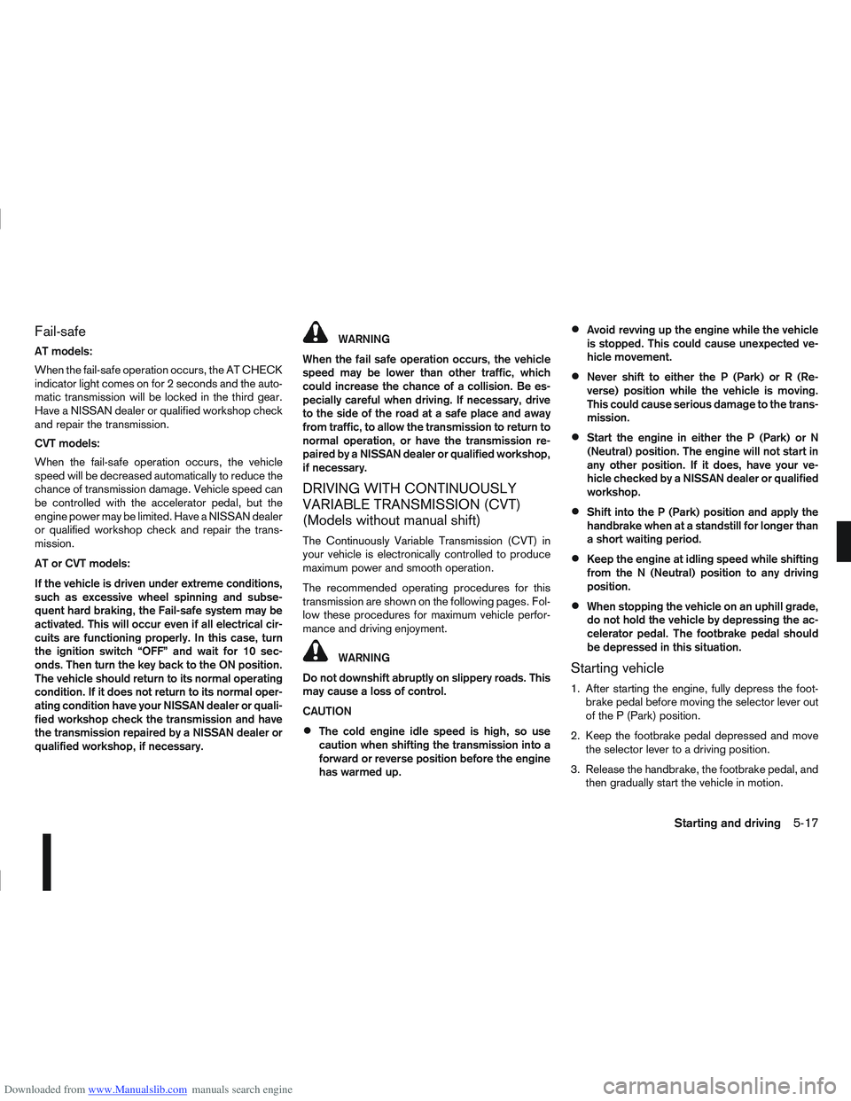 NISSAN QASHQAI 2012 Owners Manual Downloaded from www.Manualslib.com manuals search engine Fail-safe
AT models:
When the fail-safe operation occurs, the AT CHECK
indicator light comes on for 2 seconds and the auto-
matic transmission NISSAN QASHQAI 2012 Owners Manual Downloaded from www.Manualslib.com manuals search engine Fail-safe
AT models:
When the fail-safe operation occurs, the AT CHECK
indicator light comes on for 2 seconds and the auto-
matic transmission