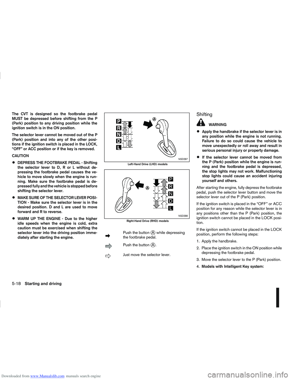 NISSAN QASHQAI 2012 Owners Manual Downloaded from www.Manualslib.com manuals search engine The CVT is designed so the footbrake pedal
MUST be depressed before shifting from the P
(Park) position to any driving position while the
ignit NISSAN QASHQAI 2012 Owners Manual Downloaded from www.Manualslib.com manuals search engine The CVT is designed so the footbrake pedal
MUST be depressed before shifting from the P
(Park) position to any driving position while the
ignit