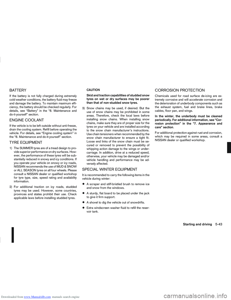 NISSAN QASHQAI 2012  Owners Manual Downloaded from www.Manualslib.com manuals search engine BATTERY
If the battery is not fully charged during extremely
cold weather conditions, the battery fluid may freeze
and damage the battery. To m