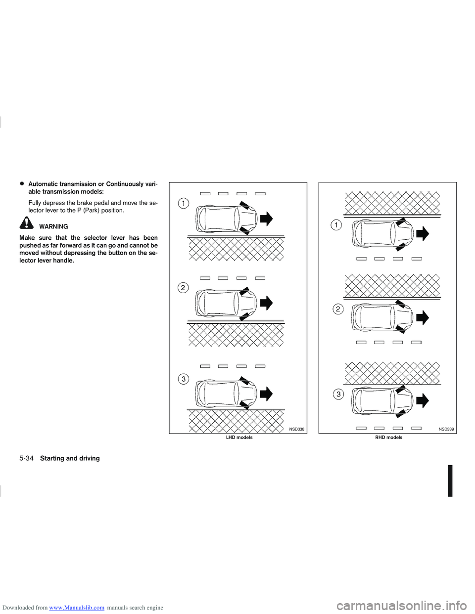 NISSAN QASHQAI 2010  Owners Manual Downloaded from www.Manualslib.com manuals search engine Automatic transmission or Continuously vari-
able transmission models:
Fully depress the brake pedal and move the se-
lector lever to the P (Pa