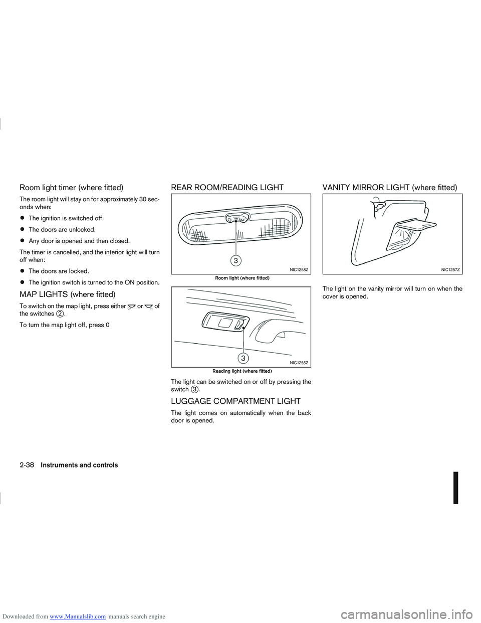 NISSAN QASHQAI 2010  Owners Manual Downloaded from www.Manualslib.com manuals search engine Room light timer (where fitted)
The room light will stay on for approximately 30 sec-
onds when:
The ignition is switched off.
The doors are un
