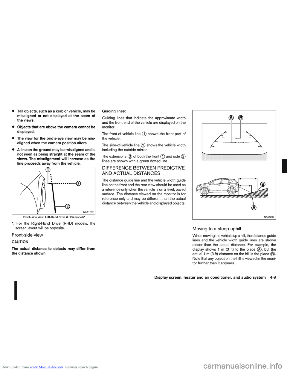 NISSAN QASHQAI 2009 Owners Manual Downloaded from www.Manualslib.com manuals search engine Tall objects, such as a kerb or vehicle, may be
misaligned or not displayed at the seam of
the views.
Objects that are above the camera cannot NISSAN QASHQAI 2009 Owners Manual Downloaded from www.Manualslib.com manuals search engine Tall objects, such as a kerb or vehicle, may be
misaligned or not displayed at the seam of
the views.
Objects that are above the camera cannot