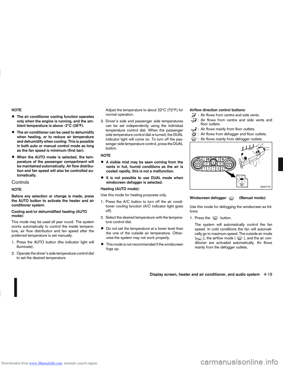 NISSAN QASHQAI 2009  Owners Manual Downloaded from www.Manualslib.com manuals search engine NOTE
The air conditioner cooling function operates
only when the engine is running, and the am-
bient temperature is above -2°C (28°F).
The a