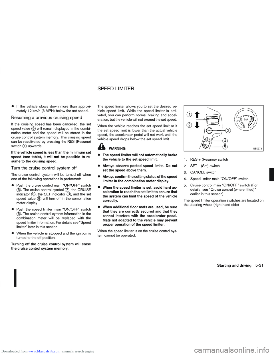 NISSAN QASHQAI 2008  Owners Manual Downloaded from www.Manualslib.com manuals search engine If the vehicle slows down more than approxi-
mately 12 km/h (8 MPH) below the set speed.
Resuming a previous cruising speed
If the cruising spe