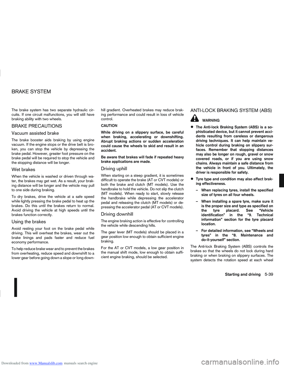 NISSAN QASHQAI 2008  Owners Manual Downloaded from www.Manualslib.com manuals search engine The brake system has two separate hydraulic cir-
cuits. If one circuit malfunctions, you will still have
braking ability with two wheels.
BRAKE