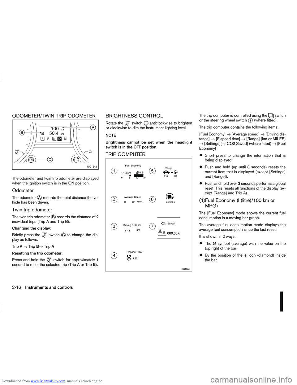NISSAN QASHQAI 2006  Owners Manual Downloaded from www.Manualslib.com manuals search engine ODOMETER/TWIN TRIP ODOMETER
The odometer and twin trip odometer are displayed
when the ignition switch is in the ON position.
Odometer
The odom