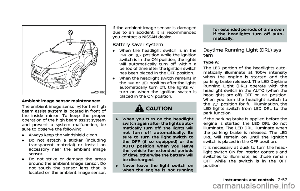 NISSAN ROGUE SPORT 2022  Owners Manual WAC0198X
Ambient image sensor maintenance:
The ambient image sensor
for the high
beam assist system is located in front of
the inside mirror. To keep the proper
operation of the high beam assist syste