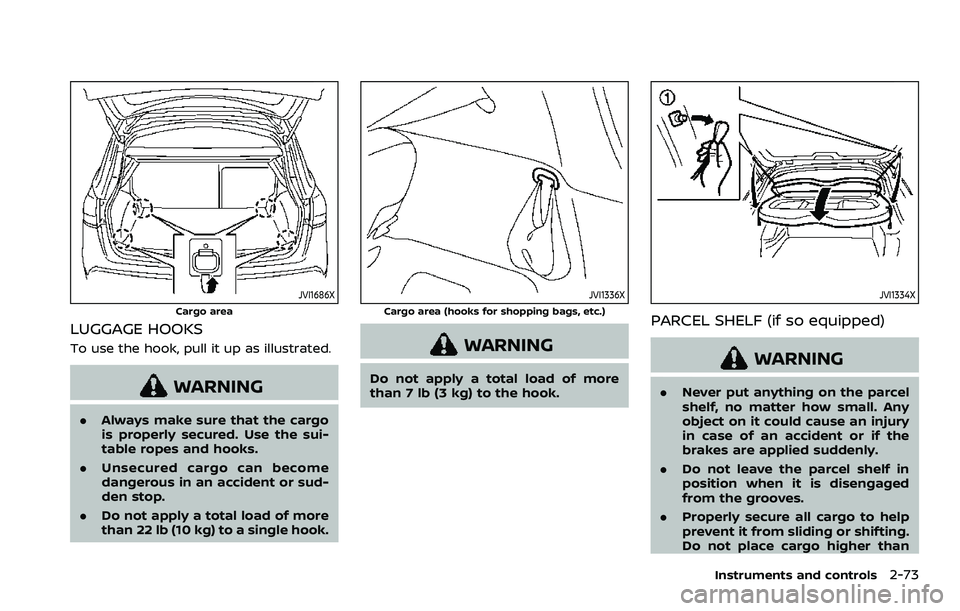 NISSAN ROGUE SPORT 2022  Owners Manual JVI1686X
Cargo area
LUGGAGE HOOKS
To use the hook, pull it up as illustrated.
WARNING
.Always make sure that the cargo
is properly secured. Use the sui-
table ropes and hooks.
. Unsecured cargo can be