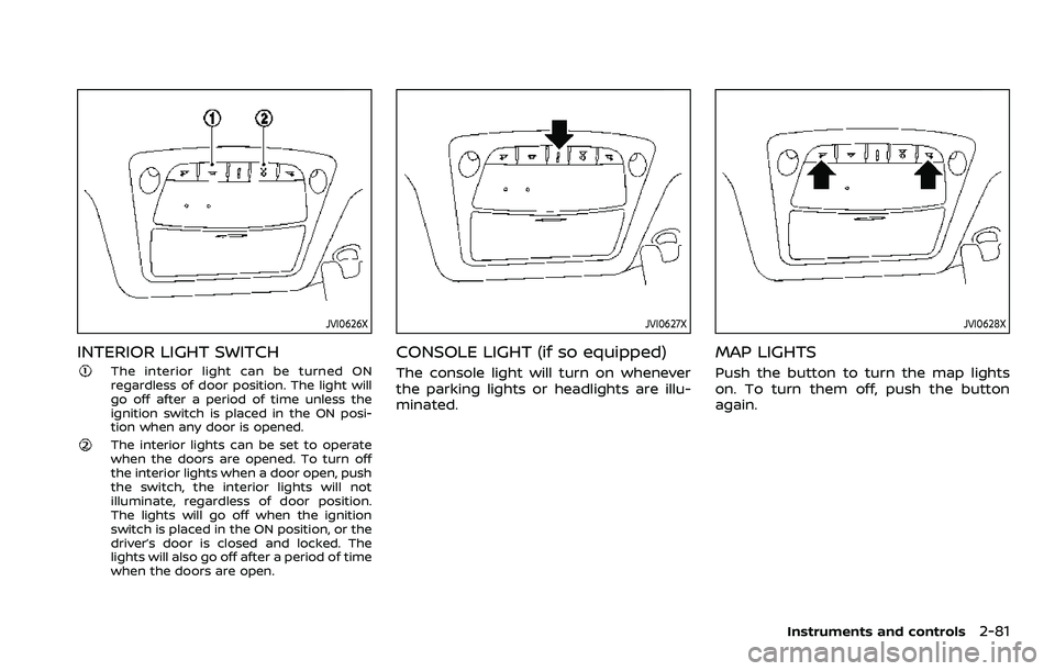 NISSAN ROGUE SPORT 2022  Owners Manual JVI0626X
INTERIOR LIGHT SWITCH
The interior light can be turned ON
regardless of door position. The light will
go off after a period of time unless the
ignition switch is placed in the ON posi-
tion w