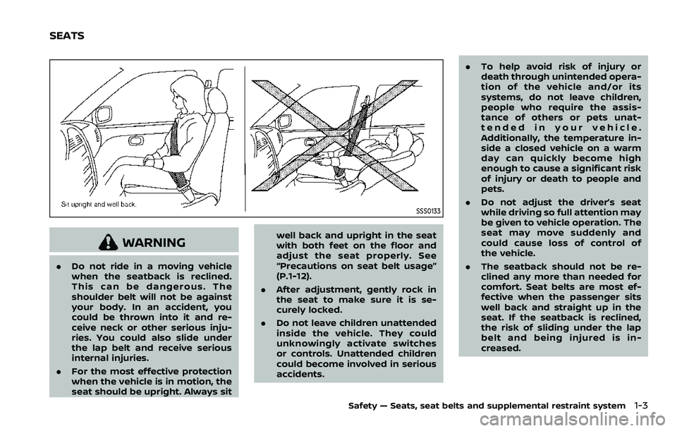 NISSAN ROGUE SPORT 2022  Owners Manual SSS0133
WARNING
.Do not ride in a moving vehicle
when the seatback is reclined.
This can be dangerous. The
shoulder belt will not be against
your body. In an accident, you
could be thrown into it and 