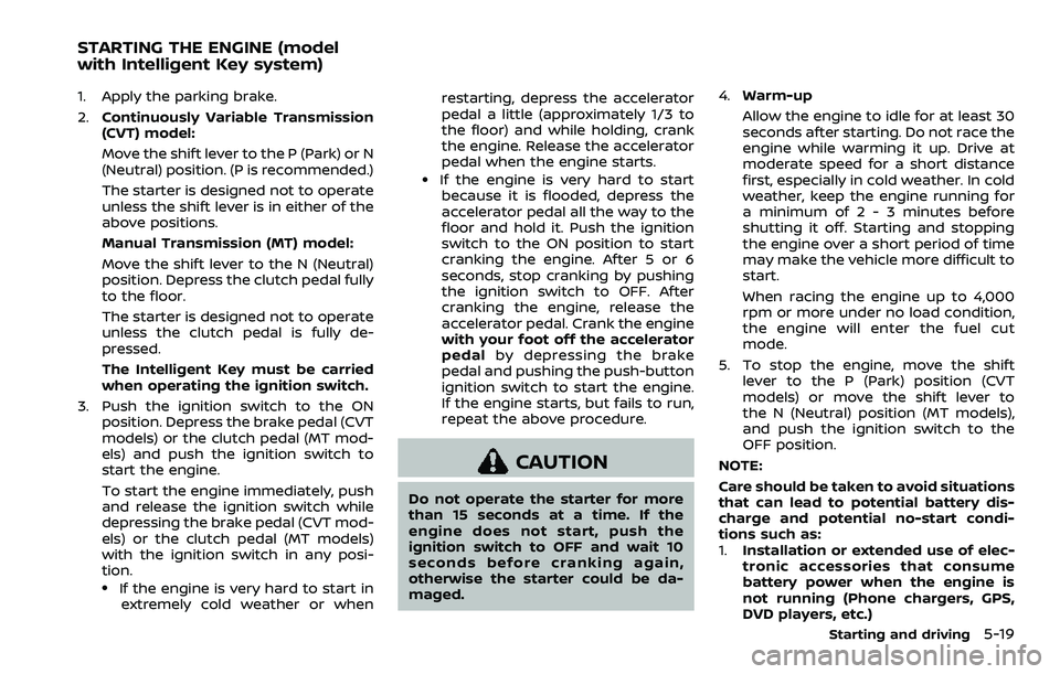 NISSAN ROGUE SPORT 2022  Owners Manual 1. Apply the parking brake.
2.Continuously Variable Transmission
(CVT) model:
Move the shift lever to the P (Park) or N
(Neutral) position. (P is recommended.)
The starter is designed not to operate
u