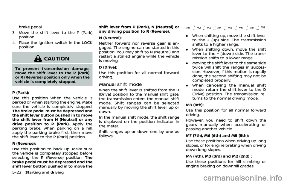 NISSAN ROGUE SPORT 2022  Owners Manual 5-22Starting and driving
brake pedal.
3. Move the shift lever to the P (Park) position.
4. Place the ignition switch in the LOCK position.
CAUTION
To prevent transmission damage,
move the shift lever 