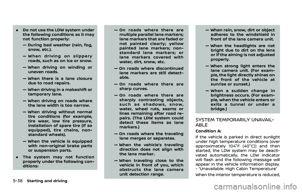 NISSAN ROGUE SPORT 2022  Owners Manual 5-38Starting and driving
.Do not use the LDW system under
the following conditions as it may
not function properly:
— During bad weather (rain, fog,
snow, etc.).
— When driving on slippery roads, 