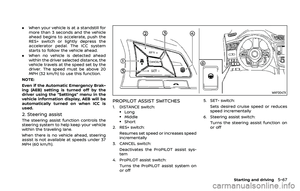 NISSAN ROGUE SPORT 2022  Owners Manual .When your vehicle is at a standstill for
more than 3 seconds and the vehicle
ahead begins to accelerate, push the
RES+ switch or lightly depress the
accelerator pedal. The ICC system
starts to follow
