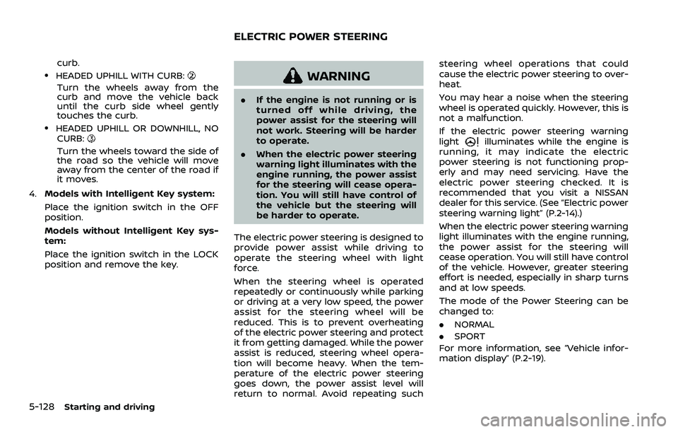 NISSAN ROGUE SPORT 2022  Owners Manual 5-128Starting and driving
curb..HEADED UPHILL WITH CURB:
Turn the wheels away from the
curb and move the vehicle back
until the curb side wheel gently
touches the curb.
.HEADED UPHILL OR DOWNHILL, NOC