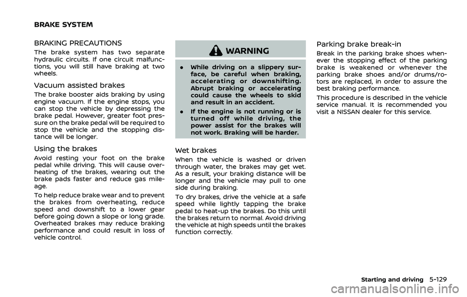 NISSAN ROGUE SPORT 2022  Owners Manual BRAKING PRECAUTIONS
The brake system has two separate
hydraulic circuits. If one circuit malfunc-
tions, you will still have braking at two
wheels.
Vacuum assisted brakes
The brake booster aids brakin