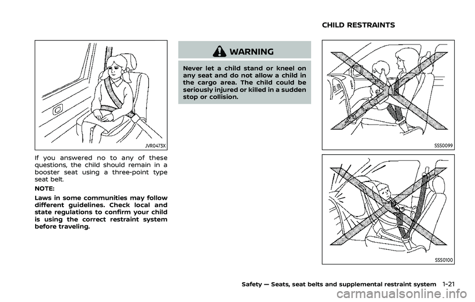 NISSAN ROGUE SPORT 2022  Owners Manual JVR0473X
If you answered no to any of these
questions, the child should remain in a
booster seat using a three-point type
seat belt.
NOTE:
Laws in some communities may follow
different guidelines. Che