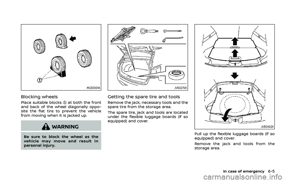NISSAN ROGUE SPORT 2022  Owners Manual MCE0001A
Blocking wheels
Place suitable blocksat both the front
and back of the wheel diagonally oppo-
site the flat tire to prevent the vehicle
from moving when it is jacked up.
WARNING
Be sure to bl