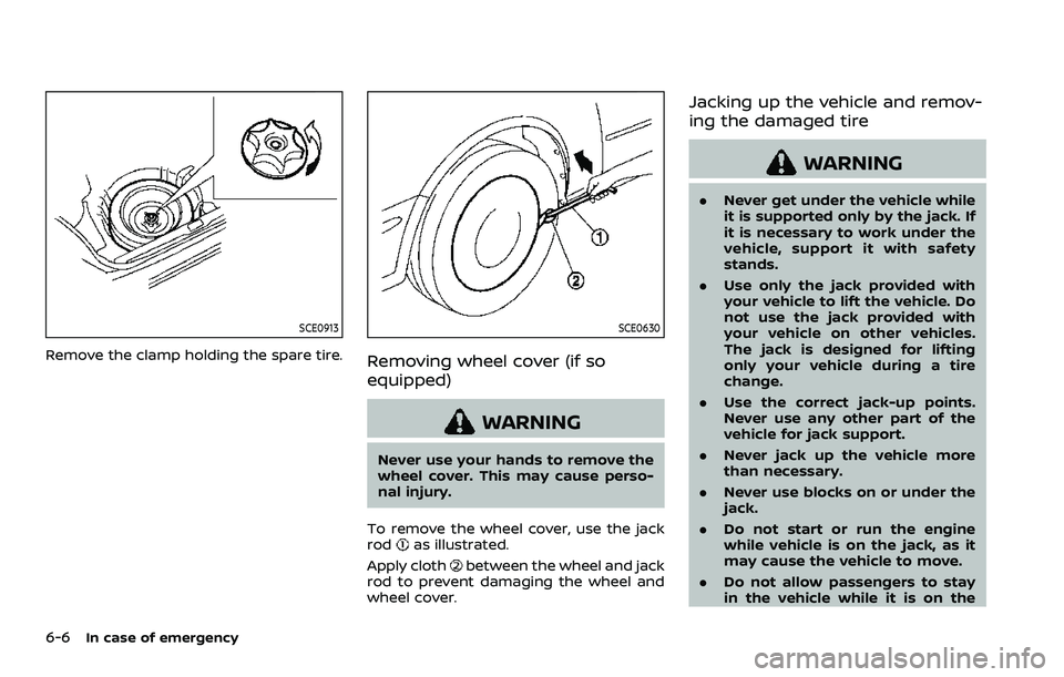 NISSAN ROGUE SPORT 2022  Owners Manual 6-6In case of emergency
SCE0913
Remove the clamp holding the spare tire.
SCE0630
Removing wheel cover (if so
equipped)
WARNING
Never use your hands to remove the
wheel cover. This may cause perso-
nal