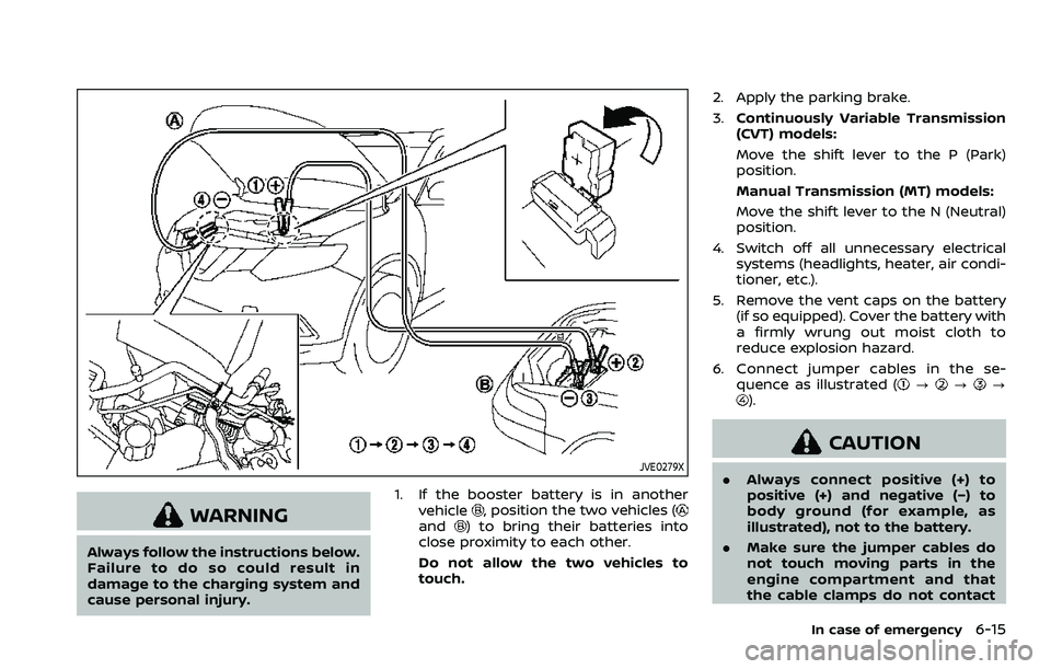 NISSAN ROGUE SPORT 2022  Owners Manual JVE0279X
WARNING
Always follow the instructions below.
Failure to do so could result in
damage to the charging system and
cause personal injury.1. If the booster battery is in another
vehicle
, positi