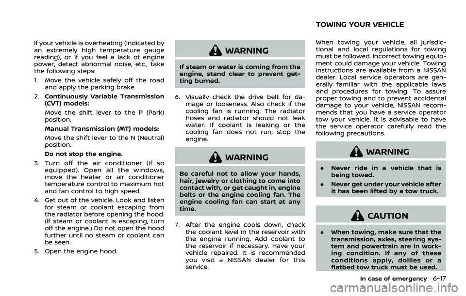 NISSAN ROGUE SPORT 2022  Owners Manual If your vehicle is overheating (indicated by
an extremely high temperature gauge
reading), or if you feel a lack of engine
power, detect abnormal noise, etc., take
the following steps:
1. Move the veh