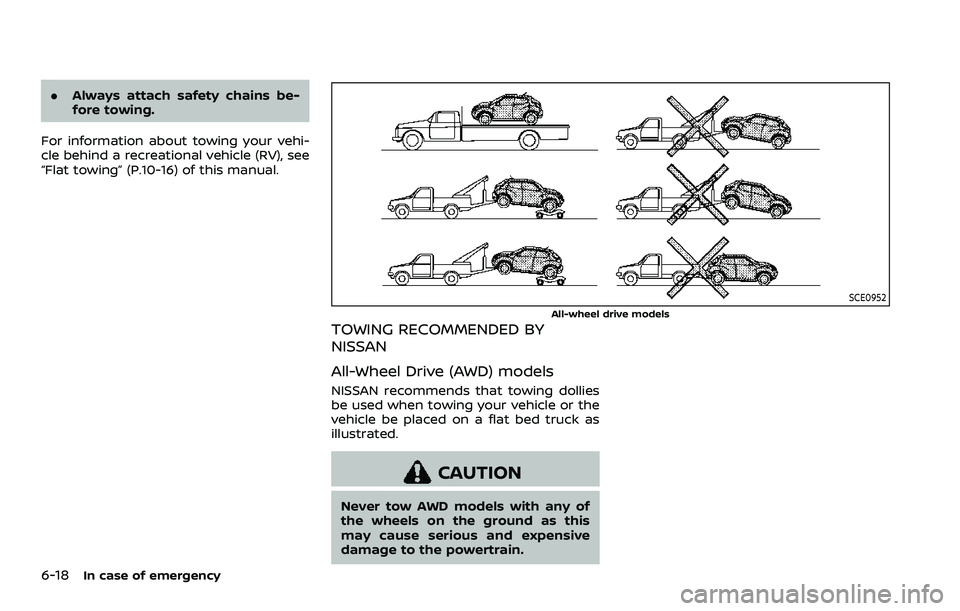 NISSAN ROGUE SPORT 2022  Owners Manual 6-18In case of emergency
.Always attach safety chains be-
fore towing.
For information about towing your vehi-
cle behind a recreational vehicle (RV), see
“Flat towing” (P.10-16) of this manual.
S
