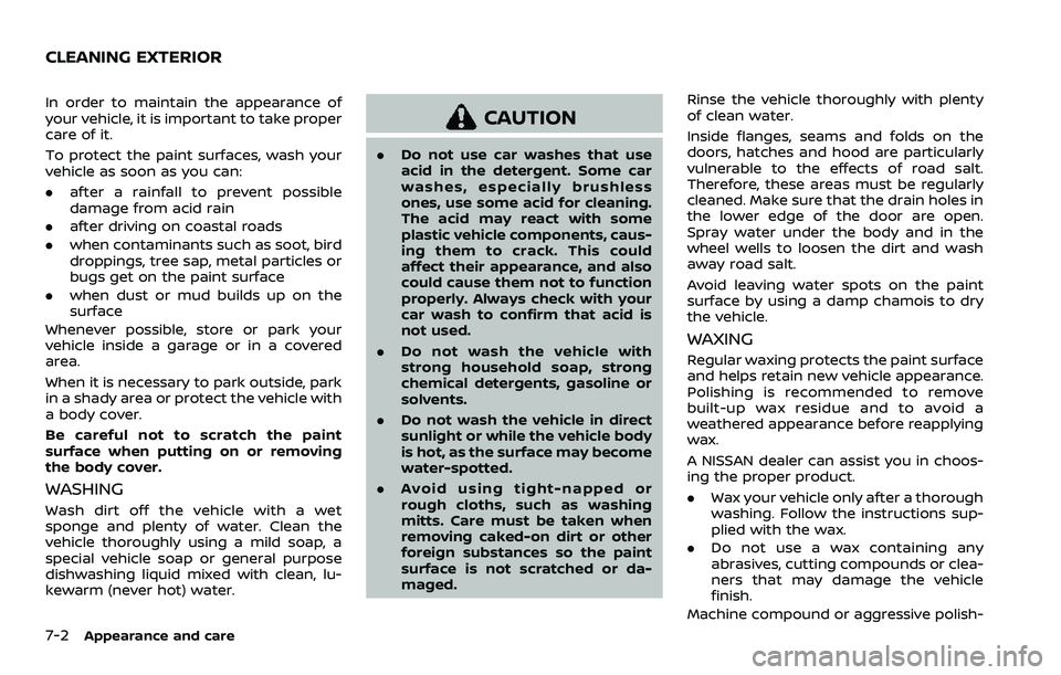 NISSAN ROGUE SPORT 2022  Owners Manual 7-2Appearance and care
In order to maintain the appearance of
your vehicle, it is important to take proper
care of it.
To protect the paint surfaces, wash your
vehicle as soon as you can:
.after a rai