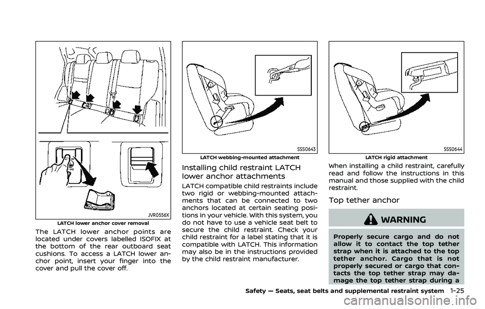 NISSAN ROGUE SPORT 2022  Owners Manual JVR0556XLATCH lower anchor cover removal
The LATCH lower anchor points are
located under covers labelled ISOFIX at
the bottom of the rear outboard seat
cushions. To access a LATCH lower an-
chor point