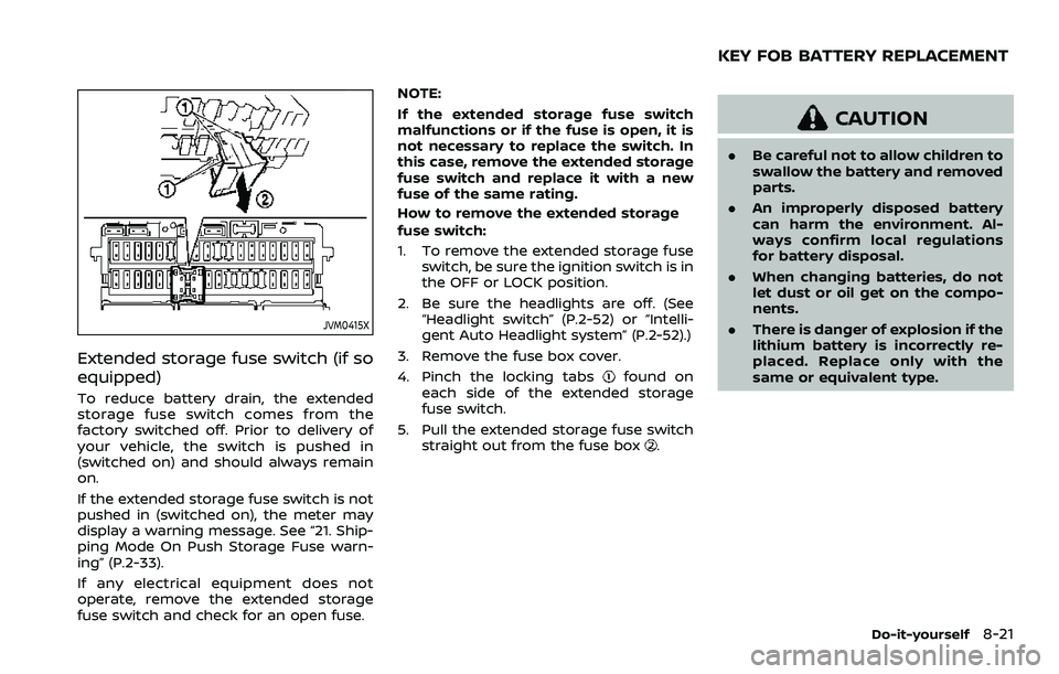 NISSAN ROGUE SPORT 2022  Owners Manual JVM0415X
Extended storage fuse switch (if so
equipped)
To reduce battery drain, the extended
storage fuse switch comes from the
factory switched off. Prior to delivery of
your vehicle, the switch is p