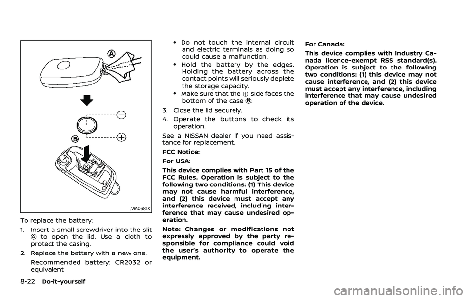 NISSAN ROGUE SPORT 2022  Owners Manual 8-22Do-it-yourself
JVM0381X
To replace the battery:
1. Insert a small screwdriver into the slit
to open the lid. Use a cloth to
protect the casing.
2. Replace the battery with a new one. Recommended b