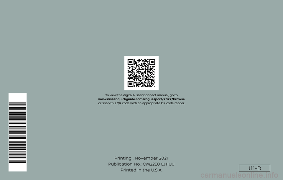 NISSAN ROGUE SPORT 2022  Owners Manual J11-D
Printing : November 2021
Publication No.: Printed in the U.S.A. OM22E0 0J11U0
To view the digital NissanConnect manual, go to 
www.nissanquickguide.com/roguesport/2022/browse
or snap this QR cod