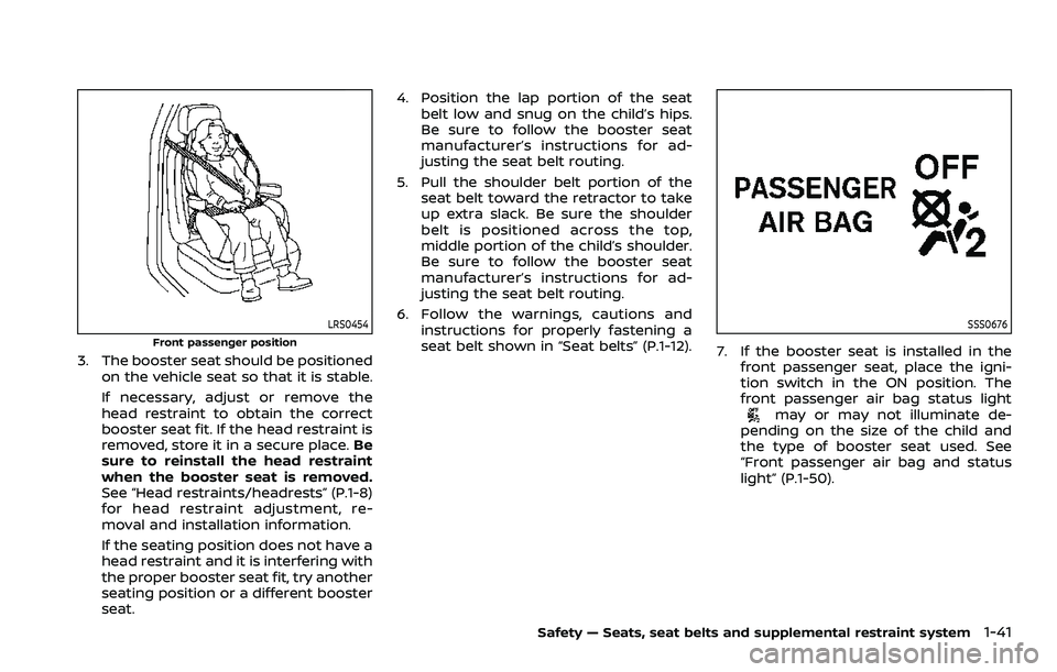 NISSAN ROGUE SPORT 2022  Owners Manual LRS0454
Front passenger position
3. The booster seat should be positionedon the vehicle seat so that it is stable.
If necessary, adjust or remove the
head restraint to obtain the correct
booster seat 