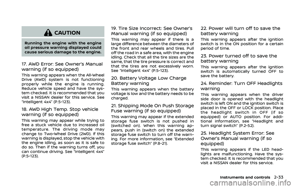 NISSAN ROGUE SPORT 2021 Owners Manual CAUTION
Running the engine with the engine
oil pressure warning displayed could
cause serious damage to the engine.
17. AWD Error: See Owner’s Manual
warning (if so equipped)
This warning appears wh NISSAN ROGUE SPORT 2021 Owners Manual CAUTION
Running the engine with the engine
oil pressure warning displayed could
cause serious damage to the engine.
17. AWD Error: See Owner’s Manual
warning (if so equipped)
This warning appears wh