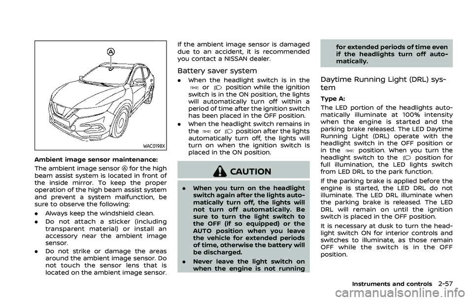 NISSAN ROGUE SPORT 2021 Owners Manual WAC0198X
Ambient image sensor maintenance:
The ambient image sensor
for the high
beam assist system is located in front of
the inside mirror. To keep the proper
operation of the high beam assist syste NISSAN ROGUE SPORT 2021 Owners Manual WAC0198X
Ambient image sensor maintenance:
The ambient image sensor
for the high
beam assist system is located in front of
the inside mirror. To keep the proper
operation of the high beam assist syste