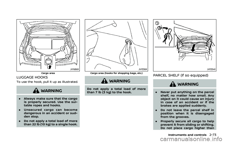 NISSAN ROGUE SPORT 2021  Owners Manual JVI1686X
Cargo area
LUGGAGE HOOKS
To use the hook, pull it up as illustrated.
WARNING
.Always make sure that the cargo
is properly secured. Use the sui-
table ropes and hooks.
. Unsecured cargo can be