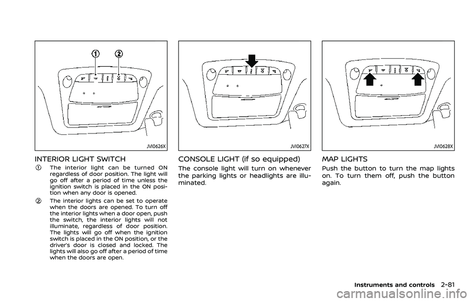 NISSAN ROGUE SPORT 2021  Owners Manual JVI0626X
INTERIOR LIGHT SWITCH
The interior light can be turned ON
regardless of door position. The light will
go off after a period of time unless the
ignition switch is placed in the ON posi-
tion w