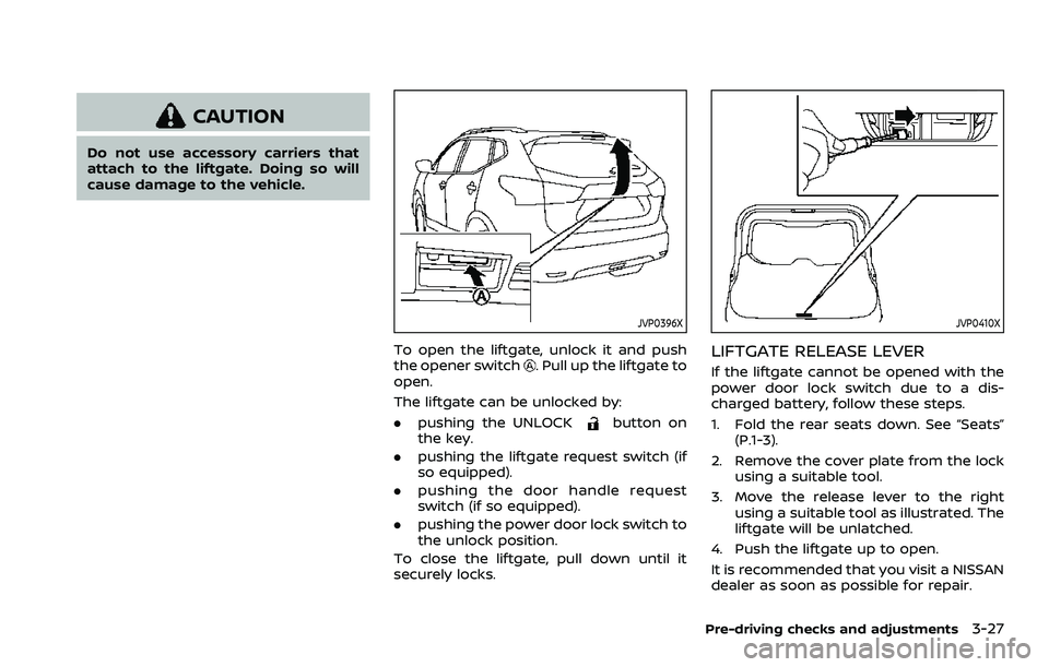 NISSAN ROGUE SPORT 2021 Owners Manual CAUTION
Do not use accessory carriers that
attach to the liftgate. Doing so will
cause damage to the vehicle.
JVP0396X
To open the liftgate, unlock it and push
the opener switch. Pull up the liftgate NISSAN ROGUE SPORT 2021 Owners Manual CAUTION
Do not use accessory carriers that
attach to the liftgate. Doing so will
cause damage to the vehicle.
JVP0396X
To open the liftgate, unlock it and push
the opener switch. Pull up the liftgate