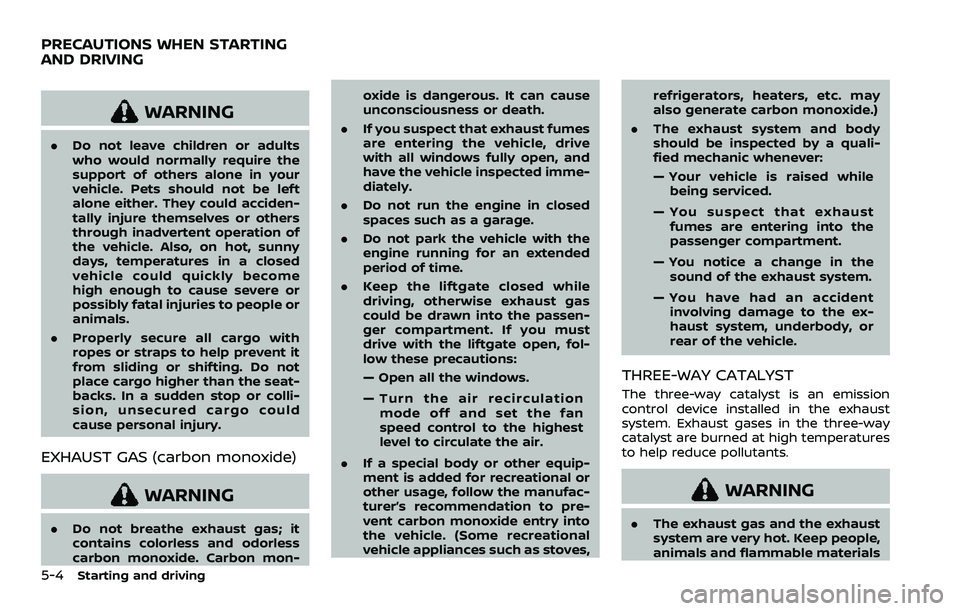 NISSAN ROGUE SPORT 2021 Owners Manual 5-4Starting and driving
WARNING
.Do not leave children or adults
who would normally require the
support of others alone in your
vehicle. Pets should not be left
alone either. They could acciden-
tally NISSAN ROGUE SPORT 2021 Owners Manual 5-4Starting and driving
WARNING
.Do not leave children or adults
who would normally require the
support of others alone in your
vehicle. Pets should not be left
alone either. They could acciden-
tally