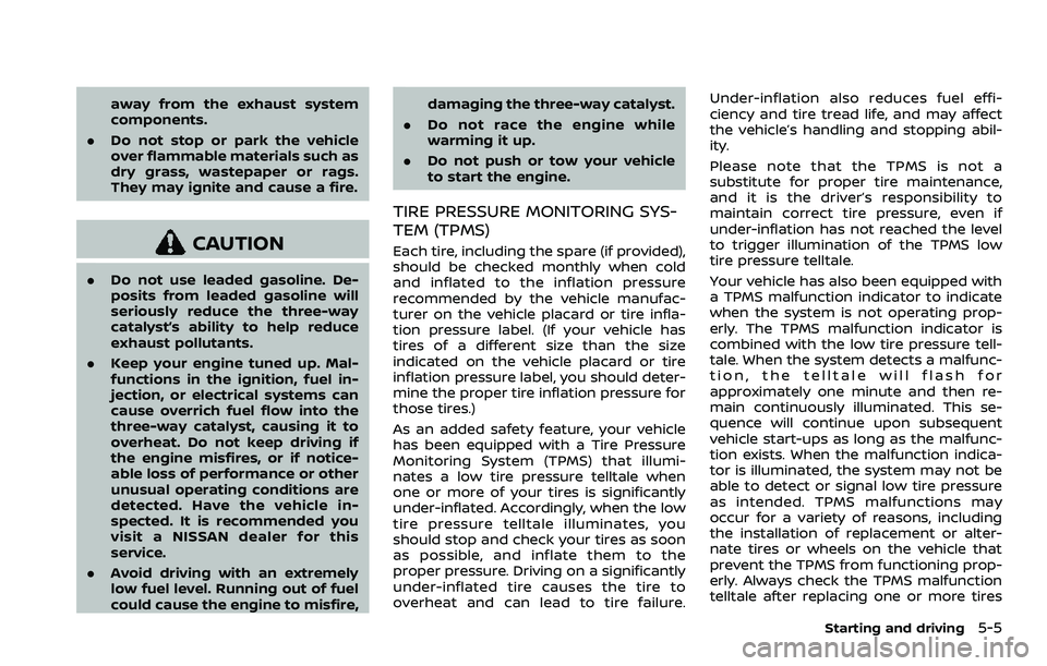 NISSAN ROGUE SPORT 2021 Owners Manual away from the exhaust system
components.
. Do not stop or park the vehicle
over flammable materials such as
dry grass, wastepaper or rags.
They may ignite and cause a fire.
CAUTION
.Do not use leaded NISSAN ROGUE SPORT 2021 Owners Manual away from the exhaust system
components.
. Do not stop or park the vehicle
over flammable materials such as
dry grass, wastepaper or rags.
They may ignite and cause a fire.
CAUTION
.Do not use leaded
